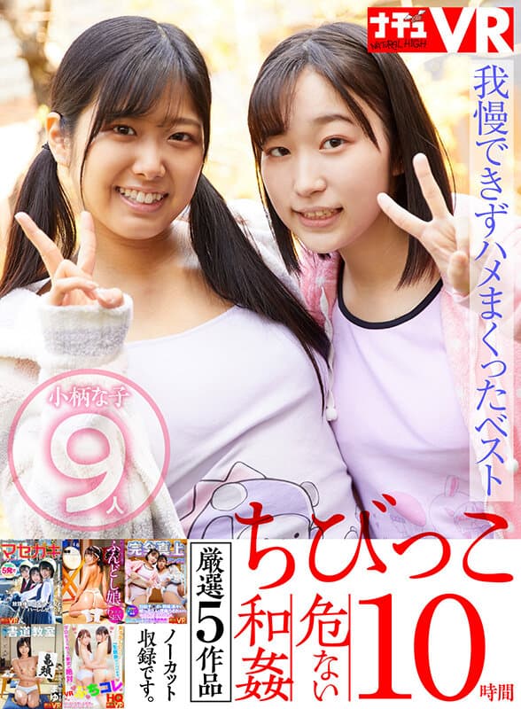 NHKB-029【VR】【特選ちびっこ】愛らしい小柄な女の子9人！脱がせたら…敏感ちっぱい！敏感ミニまん！我慢できずハメまくってしまった危ない和姦10時間に出てるAV女優名まとめナチュラルハイ – NHKB-029