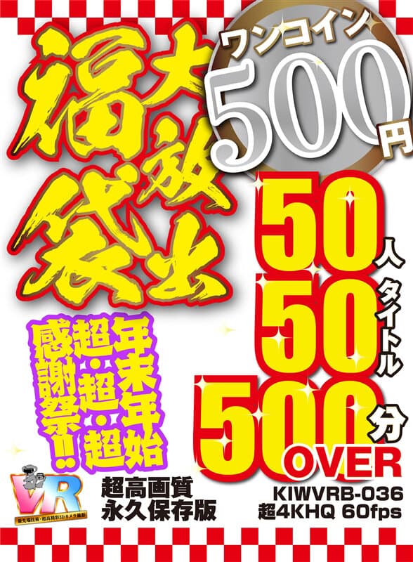 KIWVRB-036 【VR】【500円ワンコイン】年末年始超?超?超?感謝祭！！大放出 福袋 50人50タイトル500分OVER-超高画質 永久保存版-